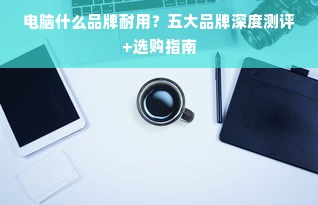 电脑什么品牌耐用？五大品牌深度测评+选购指南