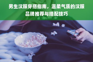 男生汉服穿搭指南，温柔气质的汉服品牌推荐与搭配技巧