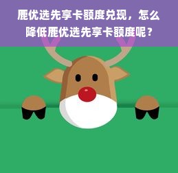 鹿优选先享卡额度兑现，怎么降低鹿优选先享卡额度呢？