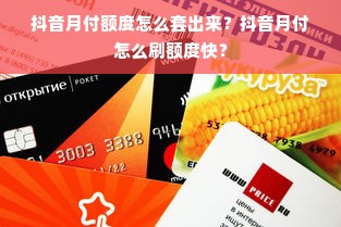 抖音月付额度怎么套出来？抖音月付怎么刷额度快？