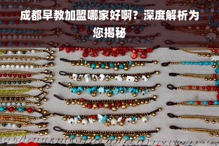 成都早教加盟哪家好啊？深度解析为您揭秘