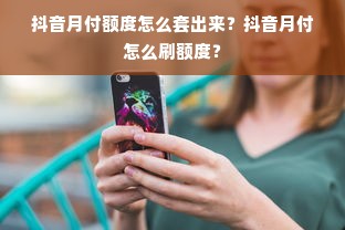 抖音月付额度怎么套出来？抖音月付怎么刷额度？