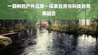 一颗树的户外品牌—探索自然与科技的完美融合