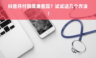 抖音月付额度难套现？试试这几个方法！