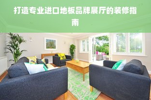 打造专业进口地板品牌展厅的装修指南