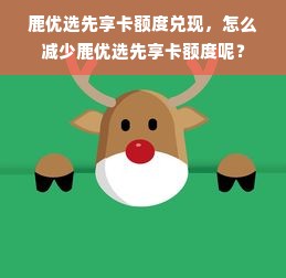 鹿优选先享卡额度兑现，怎么减少鹿优选先享卡额度呢？