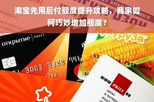 淘宝先用后付额度提升攻略，商家如何巧妙增加额度？
