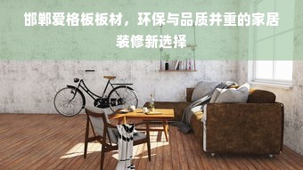 邯郸爱格板板材，环保与品质并重的家居装修新选择