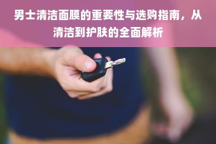 男士清洁面膜的重要性与选购指南，从清洁到护肤的全面解析