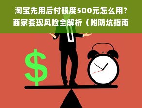 淘宝先用后付额度500元怎么用？商家套现风险全解析（附防坑指南）