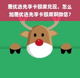 鹿优选先享卡额度兑现，怎么加鹿优选先享卡额度啊微信？