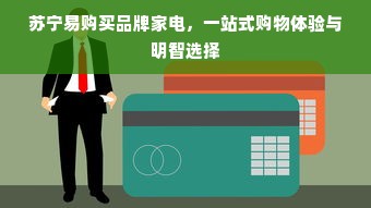 苏宁易购买品牌家电，一站式购物体验与明智选择