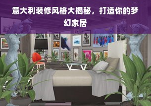 意大利装修风格大揭秘，打造你的梦幻家居