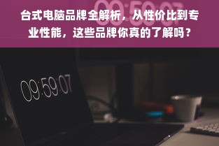 台式电脑品牌全解析，从性价比到专业性能，这些品牌你真的了解吗？