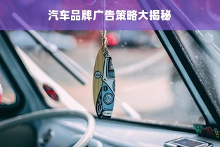 汽车品牌广告策略大揭秘