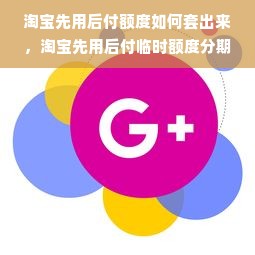 淘宝先用后付额度如何套出来，淘宝先用后付临时额度分期手机可以吗？