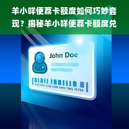 羊小咩便荔卡额度如何巧妙套现？揭秘羊小咩便荔卡额度兑换现金的那些事儿