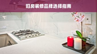 旧房装修品牌选择指南