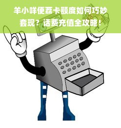 羊小咩便荔卡额度如何巧妙套现？话费充值全攻略！