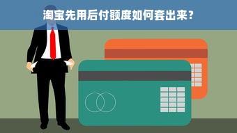 淘宝先用后付额度如何套出来？