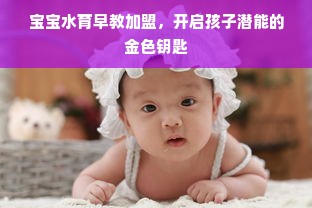 宝宝水育早教加盟，开启孩子潜能的金色钥匙