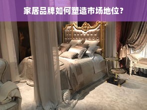 家居品牌如何塑造市场地位？