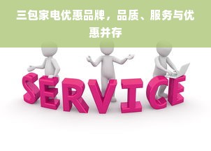 三包家电优惠品牌，品质、服务与优惠并存
