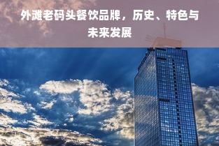 外滩老码头餐饮品牌，历史、特色与未来发展