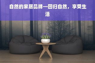 自然的家居品牌—回归自然，享受生活