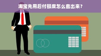 淘宝先用后付额度怎么套出来？