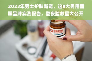 2023年男士护肤新宠，这8大男用面膜品牌实测报告，熬夜脸救星大公开