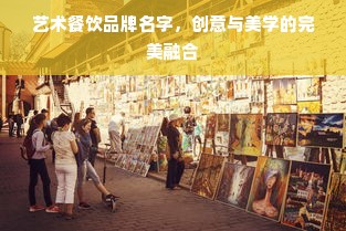 艺术餐饮品牌名字，创意与美学的完美融合