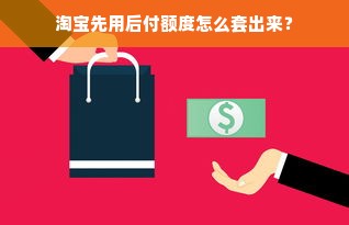 淘宝先用后付额度怎么套出来？