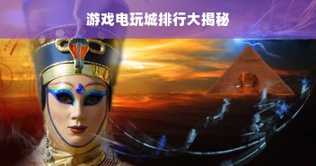 游戏电玩城排行大揭秘