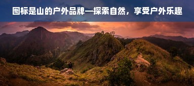 图标是山的户外品牌—探索自然，享受户外乐趣