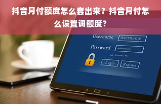 抖音月付额度怎么套出来？抖音月付怎么设置调额度？
