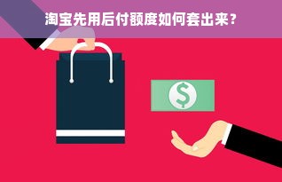 淘宝先用后付额度如何套出来？