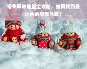 常州早教加盟全攻略，如何找到最适合的早教品牌？