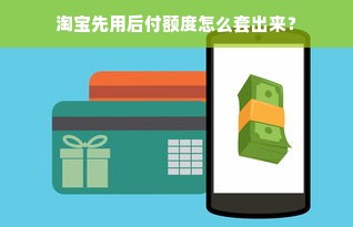 淘宝先用后付额度怎么套出来？