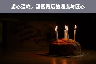 诺心蛋糕，甜蜜背后的温度与匠心