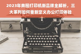 2023年奔图打印机新品牌全解析，三大系列如何重新定义办公打印体验