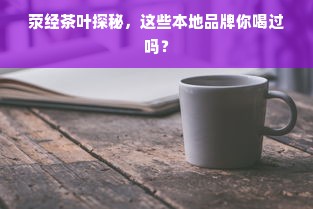 荥经茶叶探秘，这些本地品牌你喝过吗？