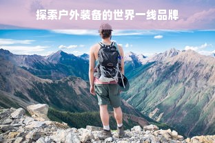 探索户外装备的世界一线品牌