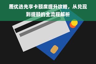 鹿优选先享卡额度提升攻略，从兑现到提额的全流程解析