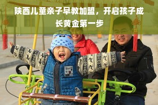 陕西儿童亲子早教加盟，开启孩子成长黄金第一步