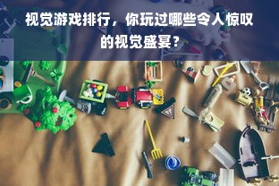 视觉游戏排行，你玩过哪些令人惊叹的视觉盛宴？