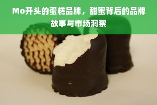 Mo开头的蛋糕品牌，甜蜜背后的品牌故事与市场洞察