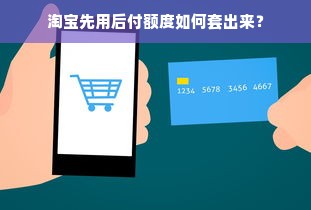 淘宝先用后付额度如何套出来？