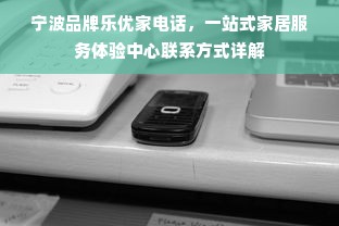 宁波品牌乐优家电话，一站式家居服务体验中心联系方式详解