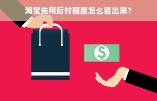 淘宝先用后付额度怎么套出来？